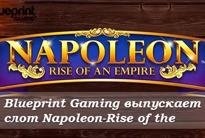 Blueprint Gaming выпускает слот Napoleon-Rise of the Empire